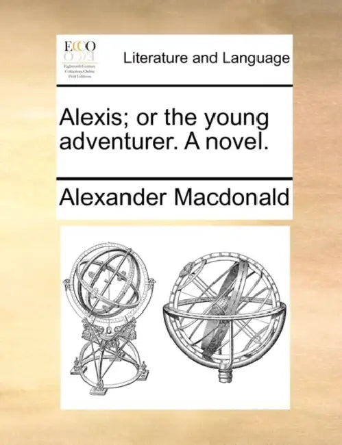 Alexis; Or the Young Adventurer. a Novel. by Alexander MacDonald