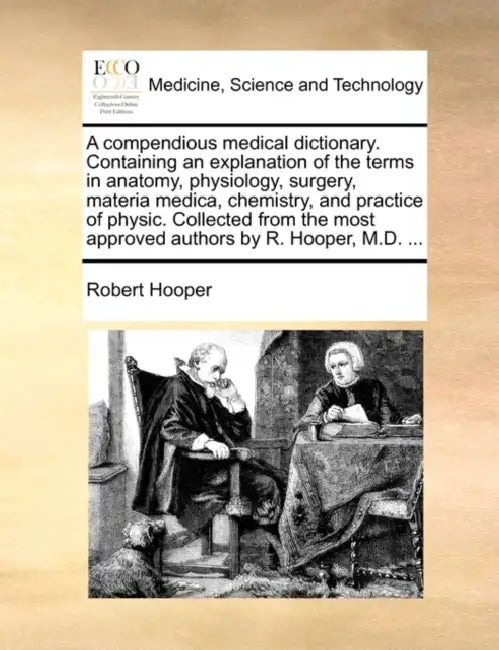 A Compendious Medical Dictionary. Containing an Explanation of the Terms in Anatomy, Physiology, Surgery, Materia Medica, Chemistry, and Practice of P by Robert Hooper