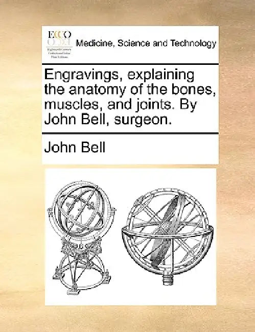 Engravings, Explaining the Anatomy of the Bones, Muscles, and Joints. by John Bell, Surgeon. by John Bell