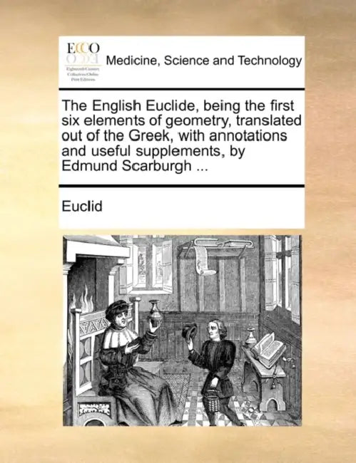 The English Euclide, Being the First Six Elements of Geometry, Translated Out of the Greek, with Annotations and Useful Supplements, by Edmund Scarbur by Euclid