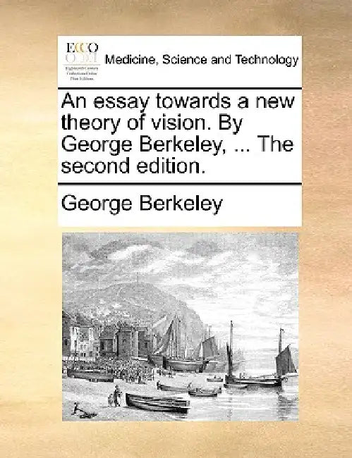 An Essay Towards a New Theory of Vision. by George Berkeley, ... the Second Edition. by George Berkeley