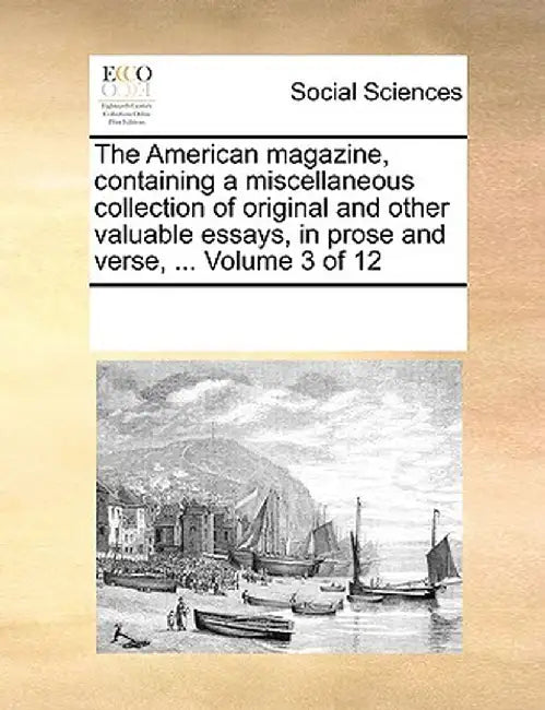 The American Magazine, Containing a Miscellaneous Collection of Original and Other Valuable Essays, in Prose and Verse, ... Volume 3 of 12 by Multiple Contributors