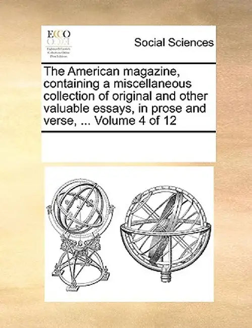 The American Magazine, Containing a Miscellaneous Collection of Original and Other Valuable Essays, in Prose and Verse, ... Volume 4 of 12 by Multiple Contributors