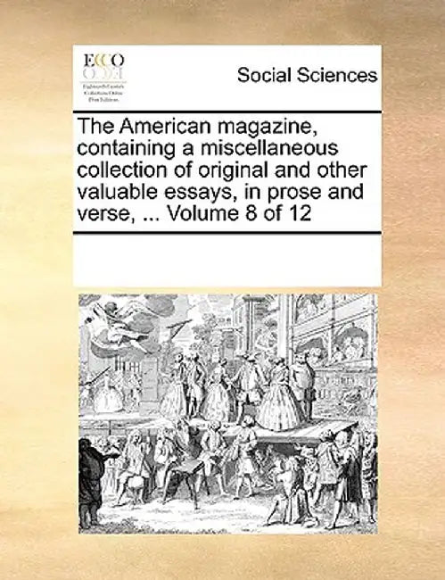 The American Magazine, Containing a Miscellaneous Collection of Original and Other Valuable Essays, in Prose and Verse, ... Volume 8 of 12 by Multiple Contributors
