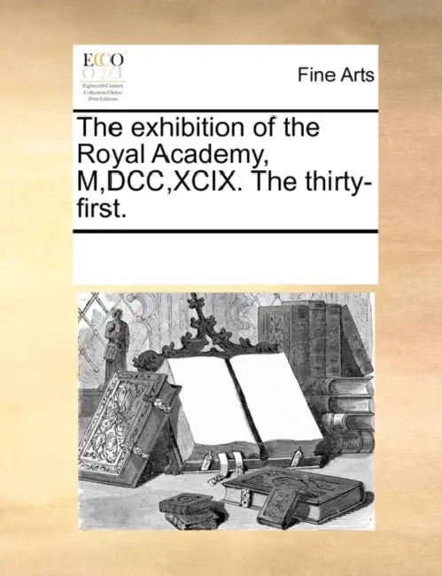 The Exhibition of the Royal Academy, M, DCC, XCIX. the Thirty-First. by Multiple Contributors