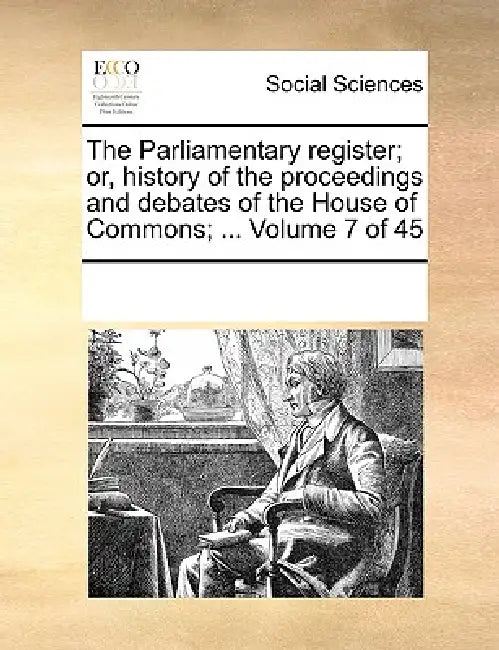 The Parliamentary register; or, history of the proceedings and debates of the House of Commons; ... Volume 7 of 45 by Multiple Contributors