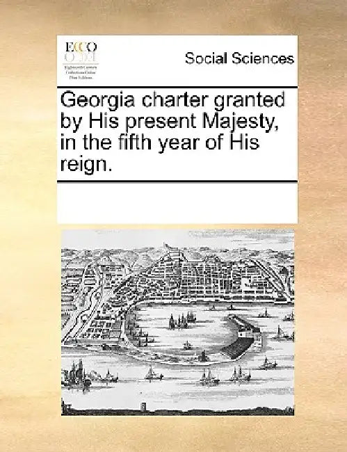 Georgia Charter Granted by His Present Majesty, in the Fifth Year of His Reign. by Multiple Contributors