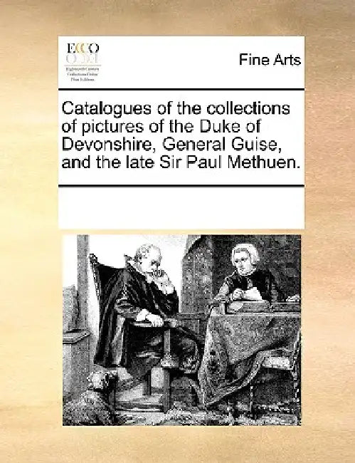Catalogues of the Collections of Pictures of the Duke of Devonshire, General Guise, and the Late Sir Paul Methuen. by Multiple Contributors