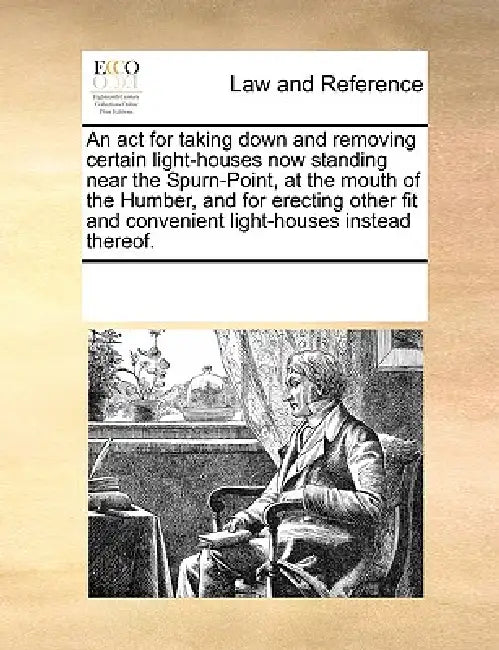 An ACT for Taking Down and Removing Certain Light-Houses Now Standing Near the Spurn-Point, at the Mouth of the Humber, and for Erecting Other Fit and by Multiple Contributors