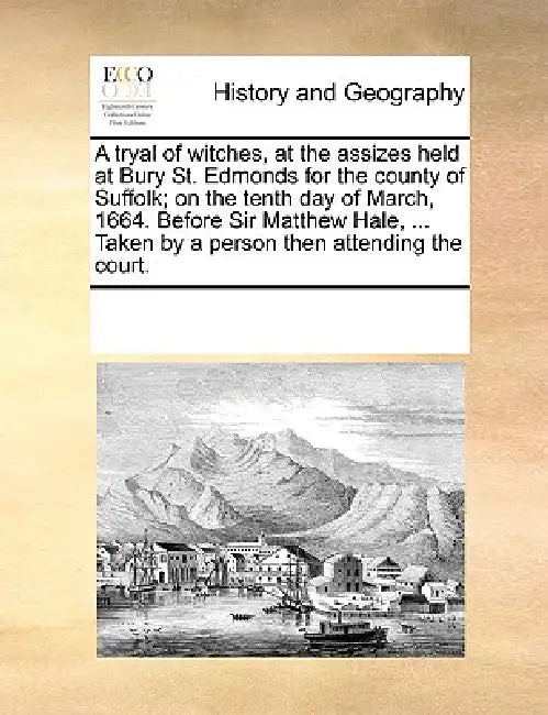 A Tryal of Witches, at the Assizes Held at Bury St. Edmonds for the County of Suffolk; On the Tenth Day of March, 1664. Before Sir Matthew Hale, ... T by Multiple Contributors