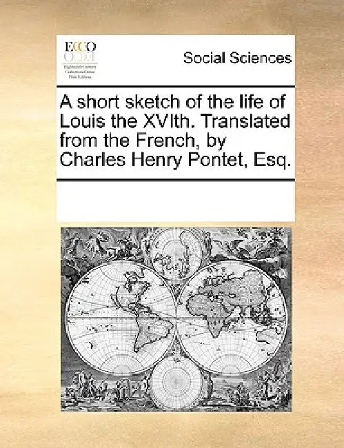A Short Sketch of the Life of Louis the Xvith. Translated from the French, by Charles Henry Pontet, Esq. by Multiple Contributors