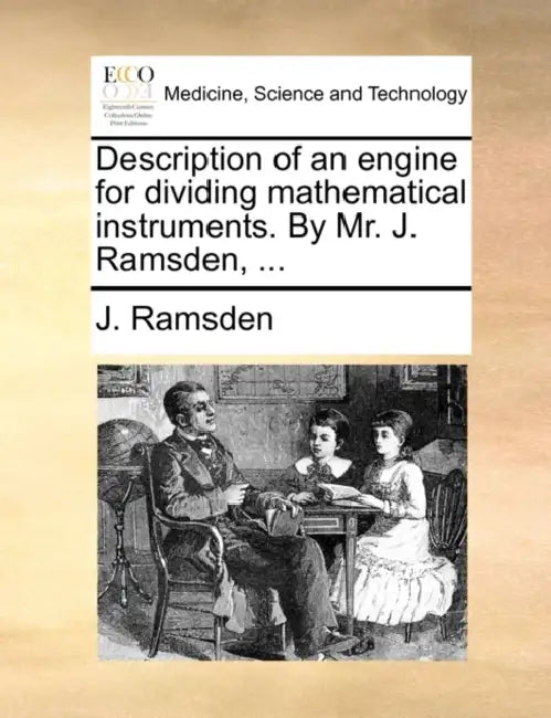 Description of an Engine for Dividing Mathematical Instruments. by Mr. J. Ramsden, ... by J. Ramsden