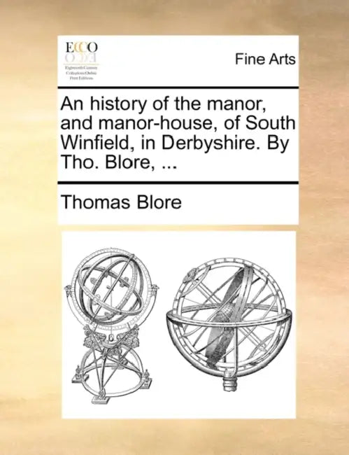 An History of the Manor, and Manor-House, of South Winfield, in Derbyshire. by Tho. Blore, ... by Thomas Blore