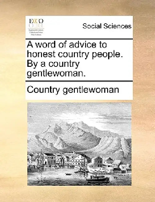 A Word of Advice to Honest Country People. by a Country Gentlewoman. by Gentlewoman Country Gentlewoman, Country Gentlewoman