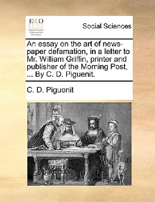 An Essay on the Art of News-Paper Defamation, in a Letter to Mr. William Griffin, Printer and Publisher of the Morning Post, ... by C. D. Piguenit. by C. D. Piguenit