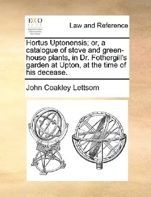 Hortus Uptonensis; Or, a Catalogue of Stove and Green-House Plants, in Dr. Fothergill's Garden at Upton, at the Time of His Decease. by John Coakley Lettsom