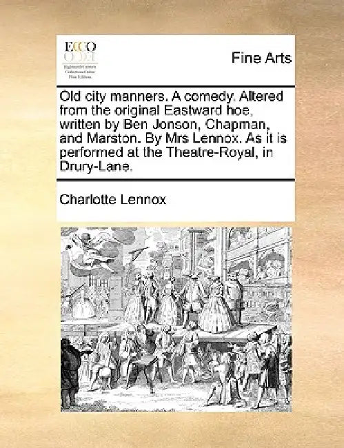 Old City Manners. a Comedy. Altered from the Original Eastward Hoe, Written by Ben Jonson, Chapman, and Marston. by Mrs Lennox. as It Is Performed at by Charlotte Lennox