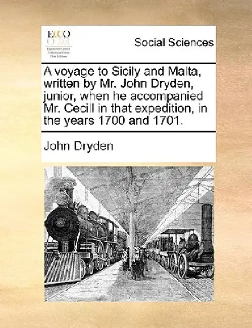 A Voyage to Sicily and Malta, Written by Mr. John Dryden, Junior, When He Accompanied Mr. Cecill in That Expedition, in the Years 1700 and 1701. by John Dryden