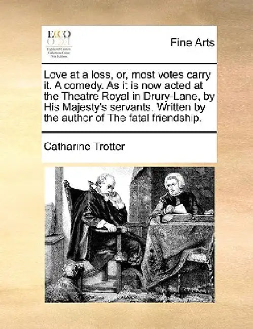 Love at a Loss, Or, Most Votes Carry It. a Comedy. as It Is Now Acted at the Theatre Royal in Drury-Lane, by His Majesty's Servants. Written by the Au by Catharine Trotter