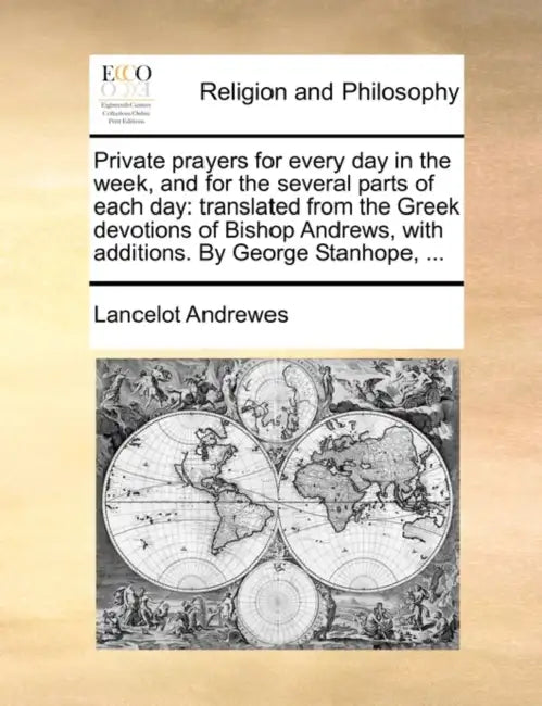 Private Prayers for Every Day in the Week, and for the Several Parts of Each Day: Translated from the Greek Devotions of Bishop Andrews, with Addition by Lancelot Andrewes