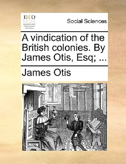 A Vindication of the British Colonies. by James Otis, Esq; ... by James Otis