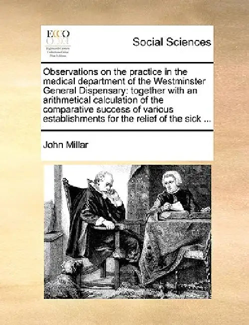 Observations on the Practice in the Medical Department of the Westminster General Dispensary: Together with an Arithmetical Calculation of the Compara by John Millar