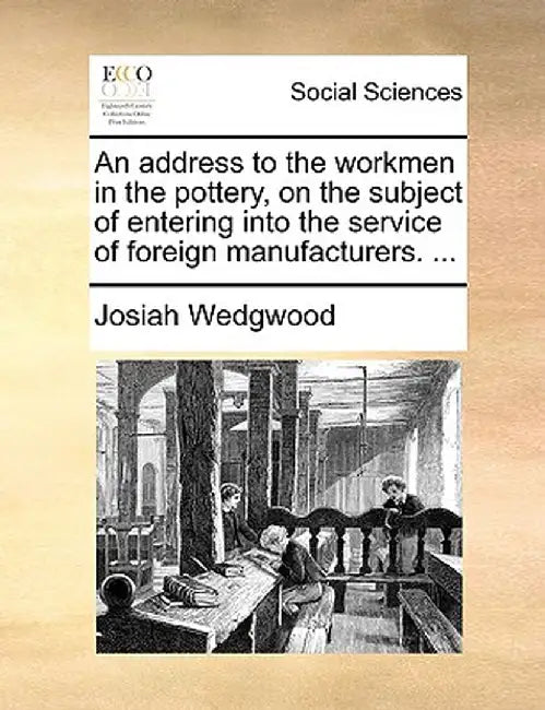 An Address to the Workmen in the Pottery, on the Subject of Entering Into the Service of Foreign Manufacturers. ... by Josiah Wedgwood