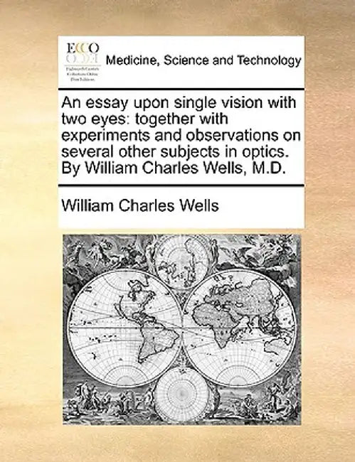 An Essay Upon Single Vision with Two Eyes: Together with Experiments and Observations on Several Other Subjects in Optics. by William Charles Wells, M by William Charles Wells