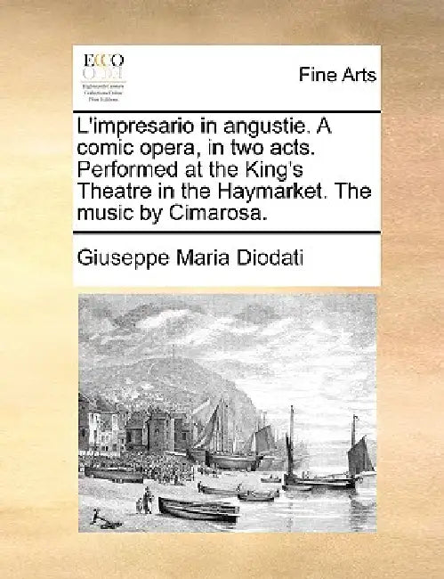 L'Impresario in Angustie. a Comic Opera, in Two Acts. Performed at the King's Theatre in the Haymarket. the Music by Cimarosa. by Giuseppe Maria Diodati