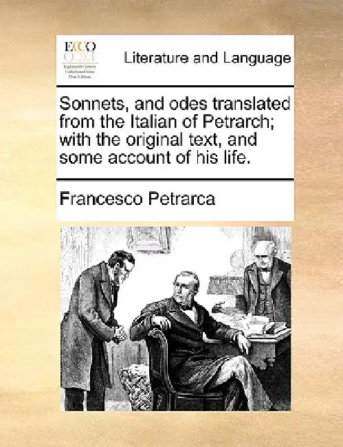Sonnets, and Odes Translated from the Italian of Petrarch; With the Original Text, and Some Account of His Life. by Francesco Petrarca