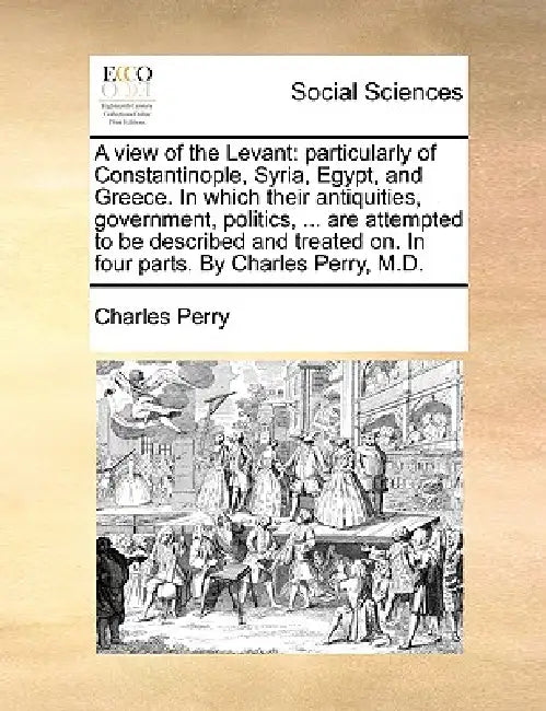 A view of the Levant: particularly of Constantinople, Syria, Egypt, and Greece. In which their antiquities, government, politics, ... are at by Charles Perry