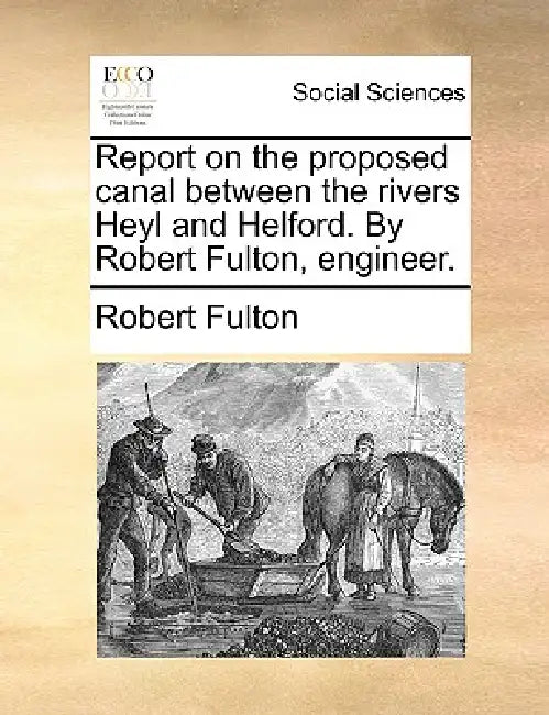 Report on the Proposed Canal Between the Rivers Heyl and Helford. by Robert Fulton, Engineer. by Jr. Fulton Robert