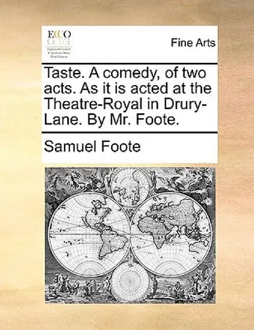 Taste. a Comedy, of Two Acts. as It Is Acted at the Theatre-Royal in Drury-Lane. by Mr. Foote. by Samuel Foote