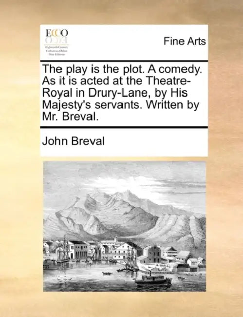 The Play Is the Plot. a Comedy. as It Is Acted at the Theatre-Royal in Drury-Lane, by His Majesty's Servants. Written by Mr. Breval. by John Breval