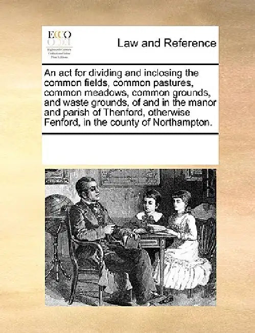An act for dividing and inclosing the common fields, common pastures, common meadows, common grounds, and waste grounds, of and in the manor and paris by Multiple Contributors