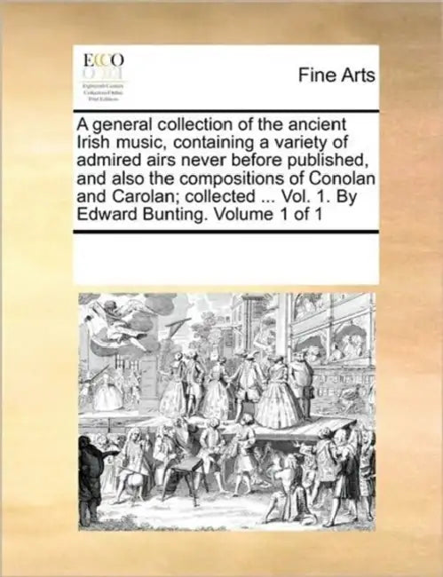 A general collection of the ancient Irish music, containing a variety of admired airs never before published, and also the compositions of Conolan and by Multiple Contributors