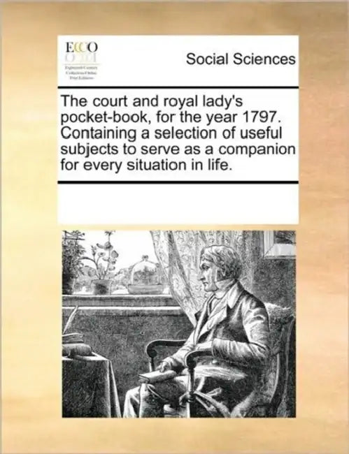 The Court and Royal Lady's Pocket-Book, for the Year 1797. Containing a Selection of Useful Subjects to Serve as a Companion for Every Situation in Li by Multiple Contributors