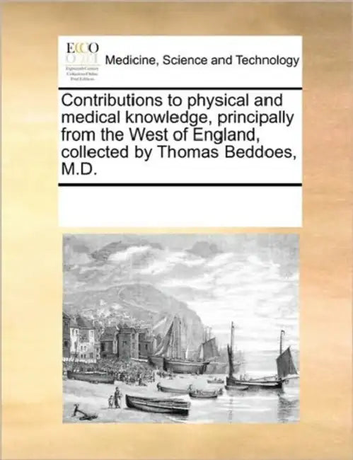 Contributions to physical and medical knowledge, principally from the West of England, collected by Thomas Beddoes, M.D. by Multiple Contributors