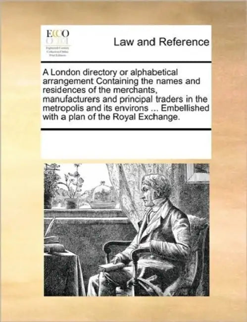 A London Directory or Alphabetical Arrangement Containing the Names and Residences of the Merchants, Manufacturers and Principal Traders in the Metrop by Multiple Contributors
