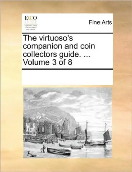 The Virtuoso's Companion and Coin Collectors Guide. ... Volume 3 of 8 by Multiple Contributors