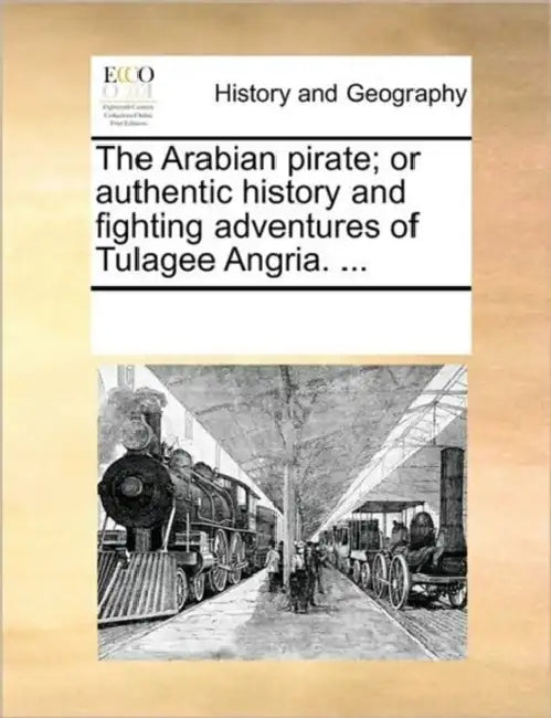 The Arabian Pirate; Or Authentic History and Fighting Adventures of Tulagee Angria. ... by Multiple Contributors