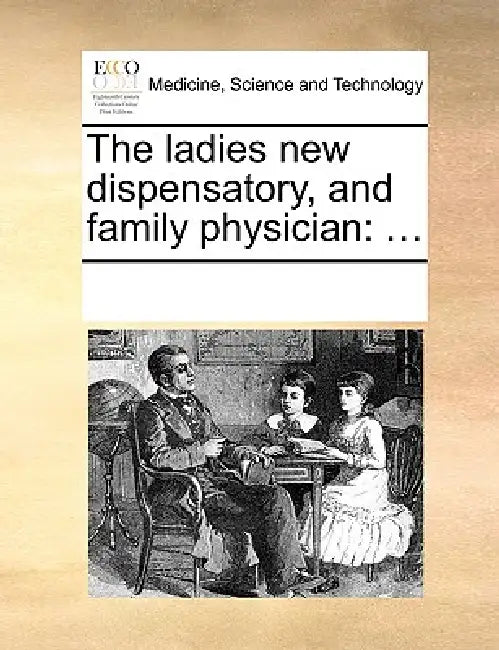 The Ladies New Dispensatory, and Family Physician: ... by Multiple Contributors