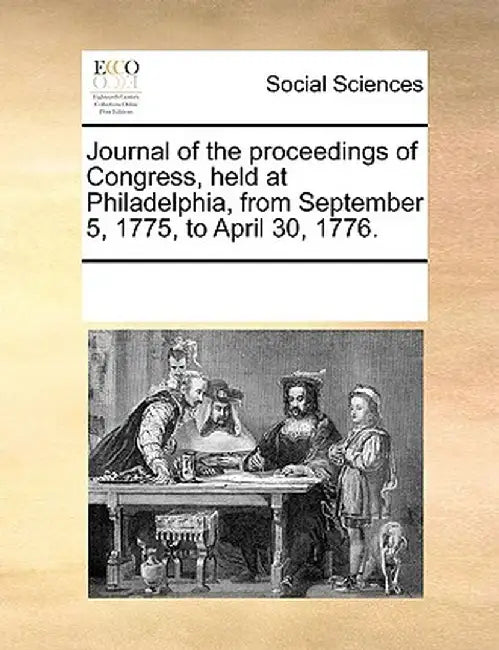 Journal of the Proceedings of Congress, Held at Philadelphia, from September 5, 1775, to April 30, 1776. by Multiple Contributors