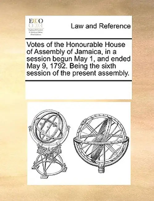 Votes of the Honourable House of Assembly of Jamaica, in a Session Begun May 1, and Ended May 9, 1792. Being the Sixth Session of the Present Assembly by Multiple Contributors