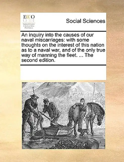 An Inquiry Into the Causes of Our Naval Miscarriages: With Some Thoughts on the Interest of This Nation as to a Naval War, and of the Only True Way of by Multiple Contributors