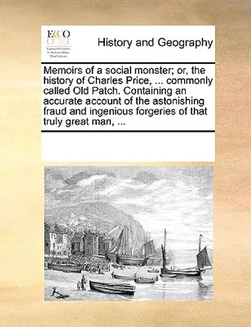 Memoirs of a Social Monster; Or, the History of Charles Price, ... Commonly Called Old Patch. Containing an Accurate Account of the Astonishing Fraud by Multiple Contributors