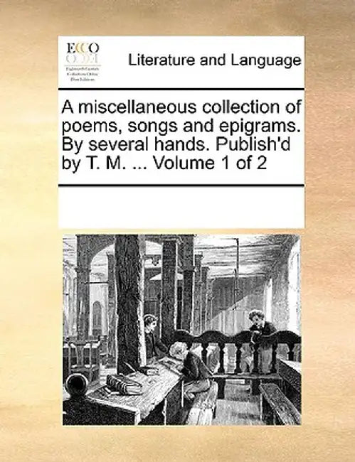 A Miscellaneous Collection of Poems, Songs and Epigrams. by Several Hands. Publish'd by T. M. ... Volume 1 of 2 by Multiple Contributors