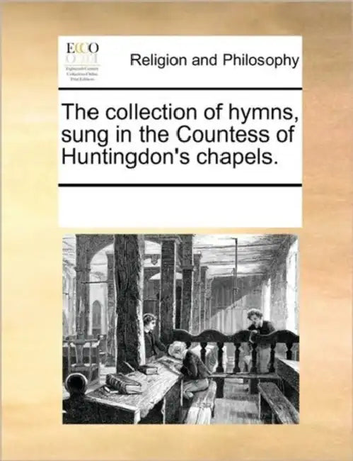 The collection of hymns, sung in the Countess of Huntingdon's chapels. by Multiple Contributors