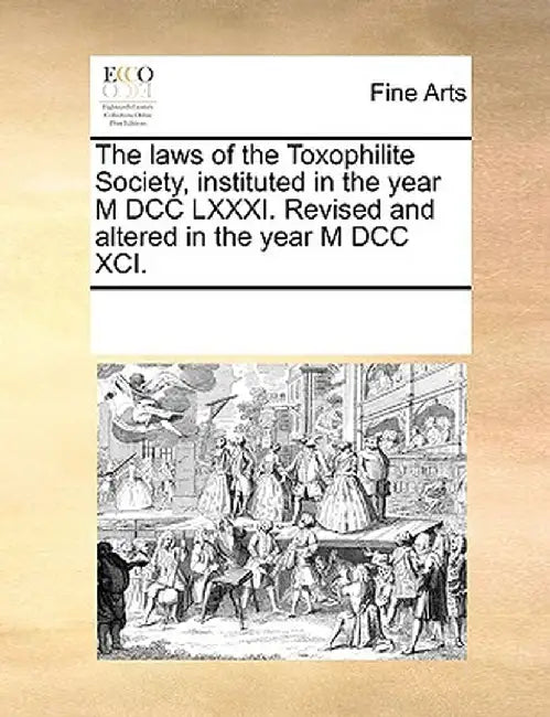 The Laws of the Toxophilite Society, Instituted in the Year M DCC LXXXI. Revised and Altered in the Year M DCC XCI. by See Notes Multiple Contributors