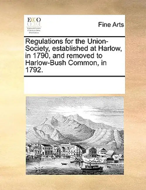 Regulations for the Union-Society, Established at Harlow, in 1790, and Removed to Harlow-Bush Common, in 1792. by Multiple Contributors